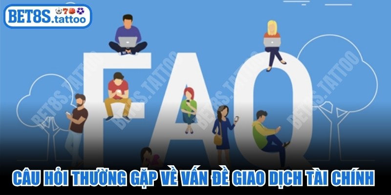 Câu hỏi thường gặp về vấn đề giao dịch tài chính tại BET8s
