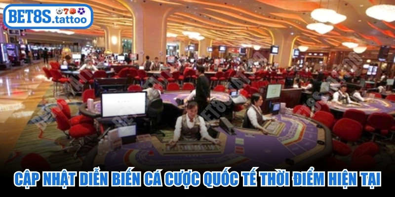 Cập nhật diễn biến cá cược quốc tế thời điểm hiện tại 