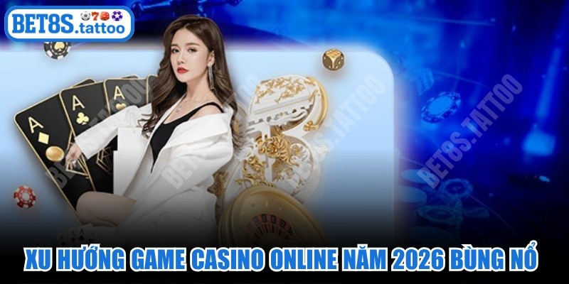 Xu hướng game casino online năm 2026 bùng nổ với công nghệ