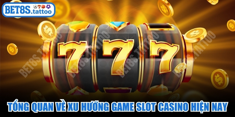 Tổng quan về xu hướng game slot casino hiện nay